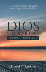 Dios sin pasiones: manual introductorio: Un estudio práctico y pastoral sobre la impasibilidad de Dios Renihan Sam Oracion Publicaciones