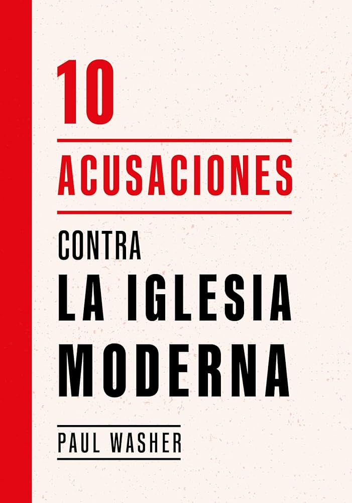 10 Acusaciones Contra La Iglesia Moderna Paul Washer