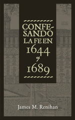 Confesando la Fe en 1644 y 1689 James M. Renihan Oracion Publicaciones