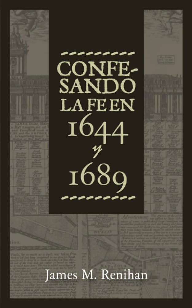 Confesando la Fe en 1644 y 1689 James M. Renihan Oracion Publicaciones