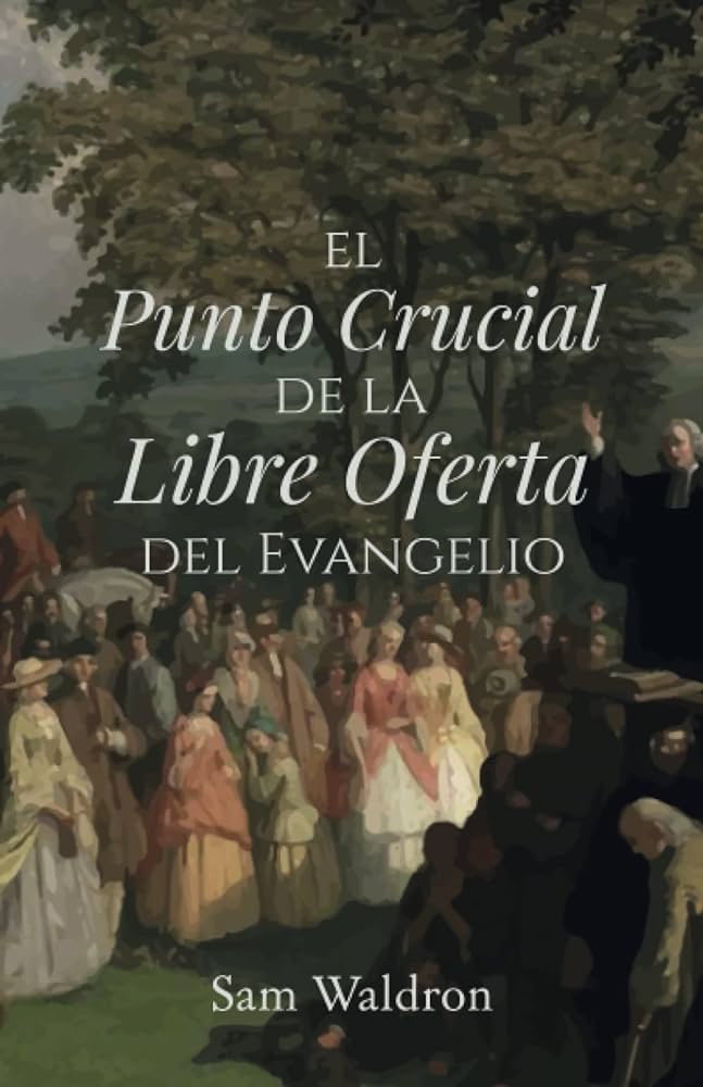 El Punto Crucial de la Libre Oferta del Evangelio. Sam Waldron Oracion Publicaciones