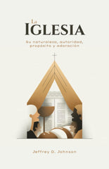La Iglesia. Su naturaleza autoridad propósito y adoración Jeffrey D. Johnson Oracion Publicaciones