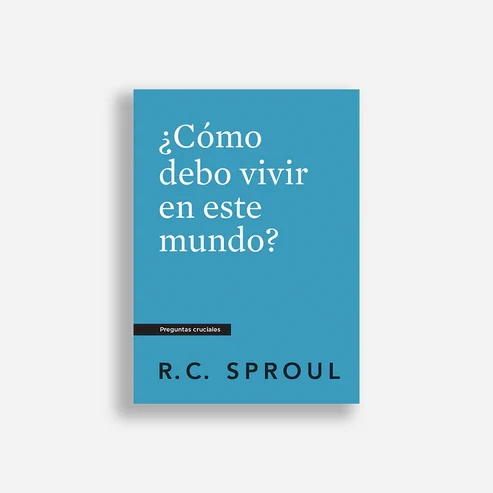 ¿Cómo Debo Vivir En Este Mundo? - R. C. Sproul