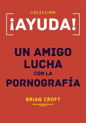 Ayuda! Un Amigo Lucha Con La Pornografía Brian Croft