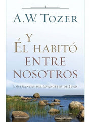 Y Él Habitó Entre Nosotros A. W. Tozer