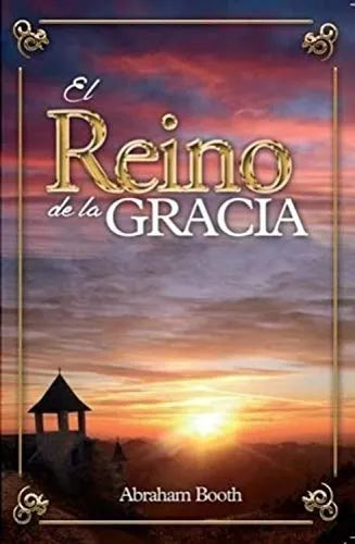 El Reino De La Gracia (Versión Abreviada) Abraham Booth