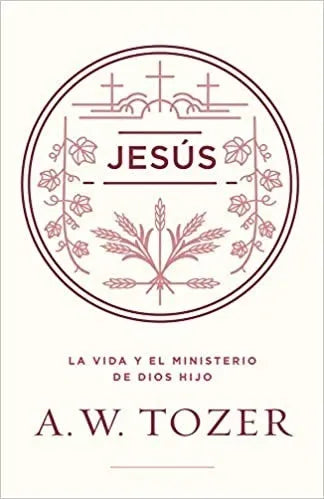 Jesús La Vida y el Ministerio Del Hijo de Dios Tozer