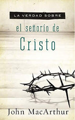 La Verdad Sobre El Señorio De Cristo - John Macarthur