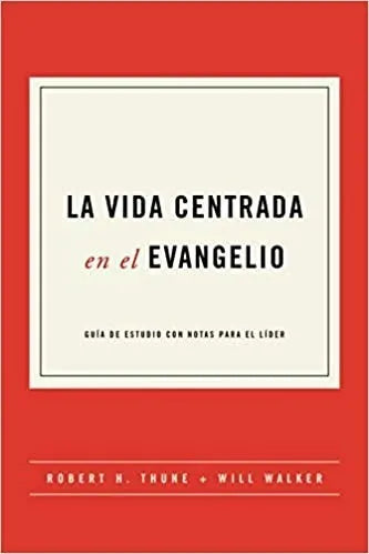 La Vida Centrada En El Evangelio Robert Thune Y Will Walker